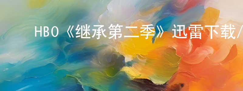 ﻿曾婉玲发布﻿HBO《继承第二季》迅雷下载/在线观看/百度云-都市/情感-美剧天堂